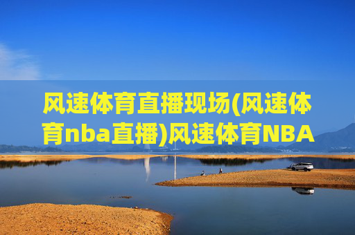 风速体育直播现场(风速体育nba直播)风速体育NBA直播现场