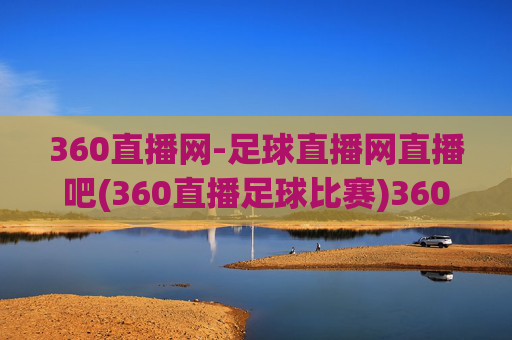 360直播网-足球直播网直播吧(360直播足球比赛)360直播吧足球直播网