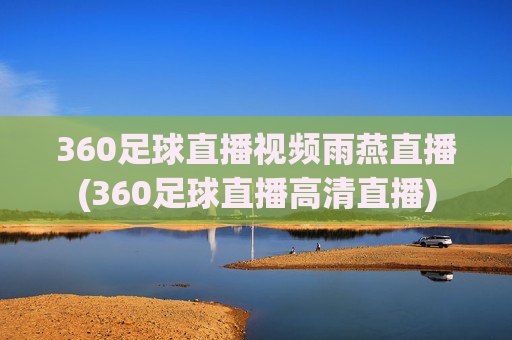 360足球直播视频雨燕直播(360足球直播高清直播)