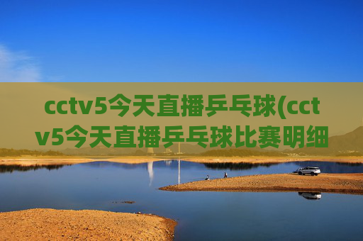 cctv5今天直播乒乓球(cctv5今天直播乒乓球比赛明细)