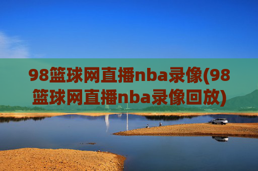 98篮球网直播nba录像(98篮球网直播nba录像回放)