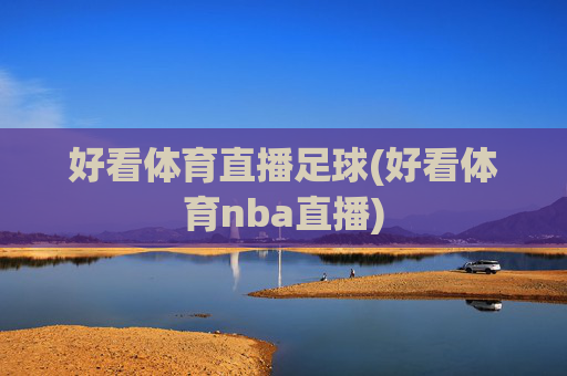 好看体育直播足球(好看体育nba直播)