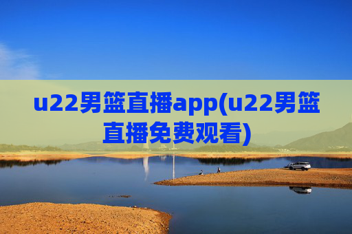u22男篮直播app(u22男篮直播免费观看)