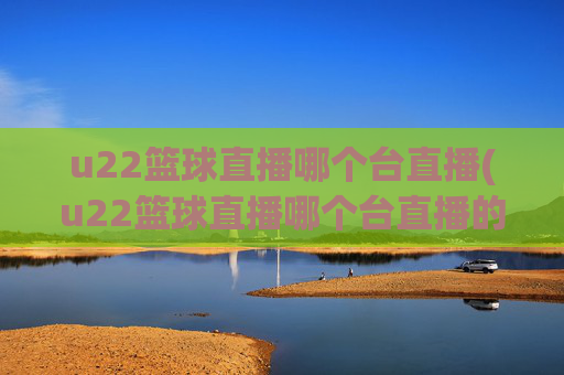 u22篮球直播哪个台直播(u22篮球直播哪个台直播的)