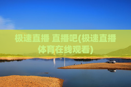 极速直播 直播吧(极速直播体育在线观看)