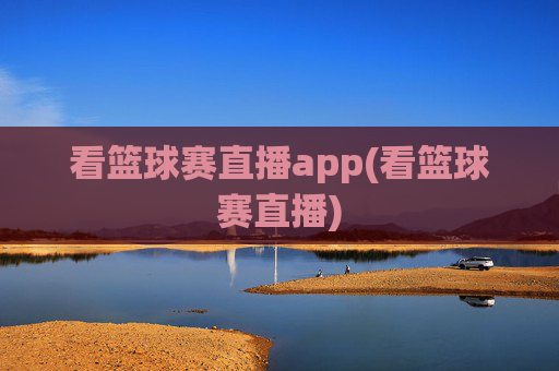 看篮球赛直播app(看篮球赛直播)