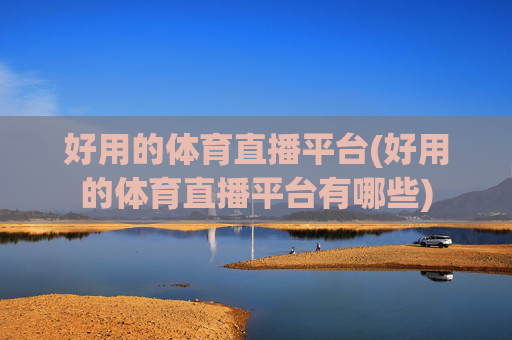 好用的体育直播平台(好用的体育直播平台有哪些)