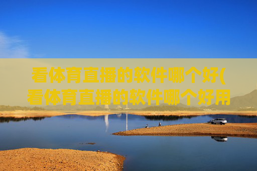 看体育直播的软件哪个好(看体育直播的软件哪个好用)