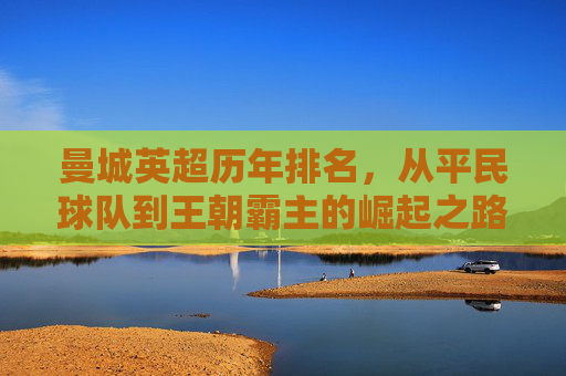 曼城英超历年排名，从平民球队到王朝霸主的崛起之路，曼城英超历年排名，从平民球队到王朝霸主的崛起之路
