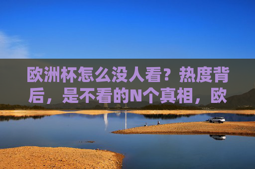 欧洲杯怎么没人看?热度背后,是不看的N个真相,欧洲杯没人看?热度背后的N个真相