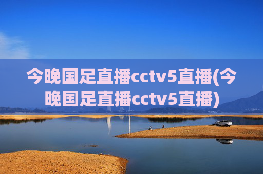 今晚国足直播cctv5直播(今晚国足直播cctv5直播)