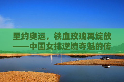 里约奥运,铁血玫瑰再绽放——中国女排逆境夺魁的传奇之路,里约奥运,铁血玫瑰逆境夺魁传奇