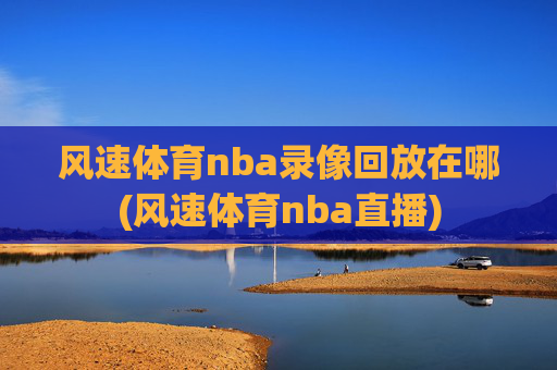 风速体育nba录像回放在哪(风速体育nba直播)