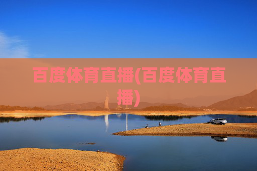 百度体育直播(百度体育直播)