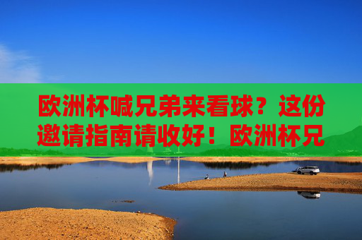 欧洲杯喊兄弟来看球?这份邀请指南请收好!欧洲杯兄弟观赛邀请指南
