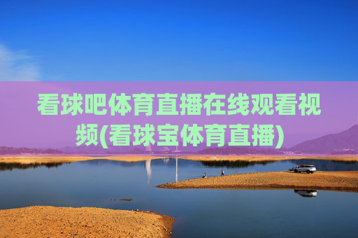 看球吧体育直播在线观看视频(看球宝体育直播)