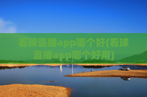 看球直播app哪个好(看球直播app哪个好用)