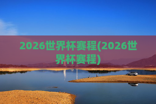 2026世界杯赛程(2026世界杯赛程)