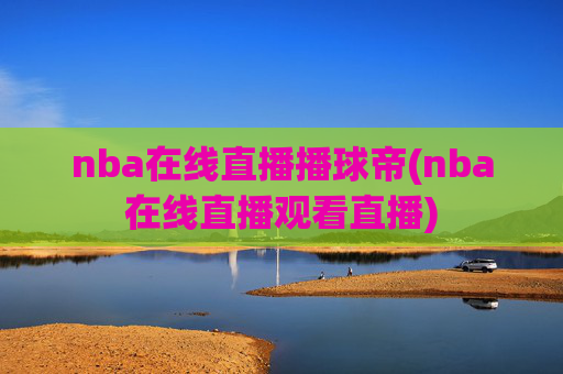 nba在线直播播球帝(nba在线直播观看直播)