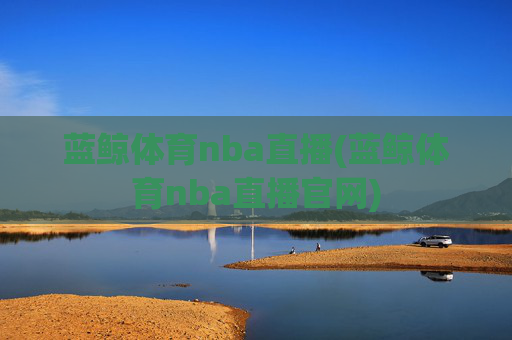 蓝鲸体育nba直播(蓝鲸体育nba直播官网)