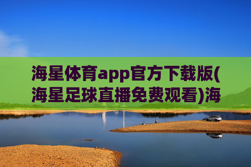 海星体育app官方下载版(海星足球直播免费观看)海星体育app官方下载版,免费观看足球直播