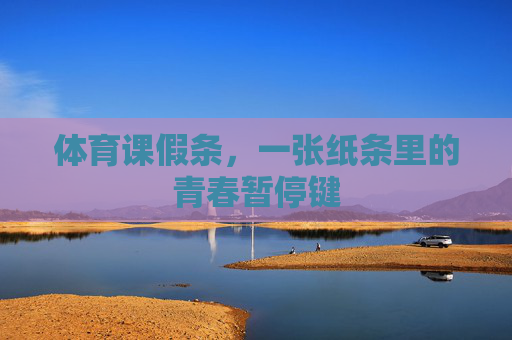 体育课假条,一张纸条里的青春暂停键