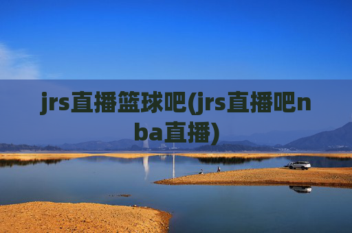jrs直播篮球吧(jrs直播吧nba直播)