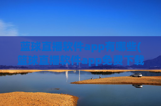 蓝球直播软件app有哪些(篮球直播软件app免费下载)
