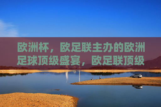 欧洲杯,欧足联主办的欧洲足球顶级盛宴,欧足联顶级足球盛宴——欧洲杯