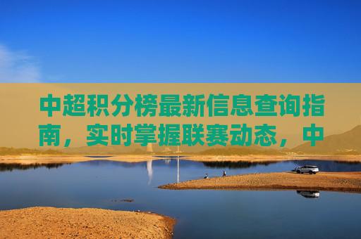 中超积分榜最新信息查询指南,实时掌握联赛动态,中超积分榜最新动态实时查询指南