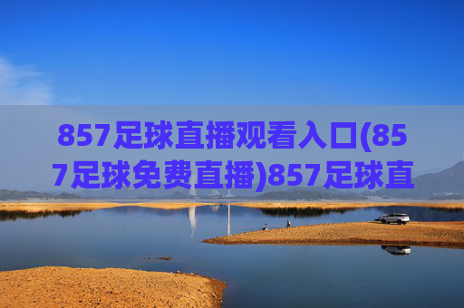 857足球直播观看入口(857足球免费直播)857足球直播免费观看入口