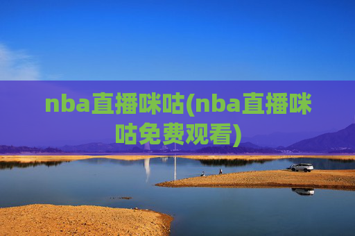 nba直播咪咕(nba直播咪咕免费观看)