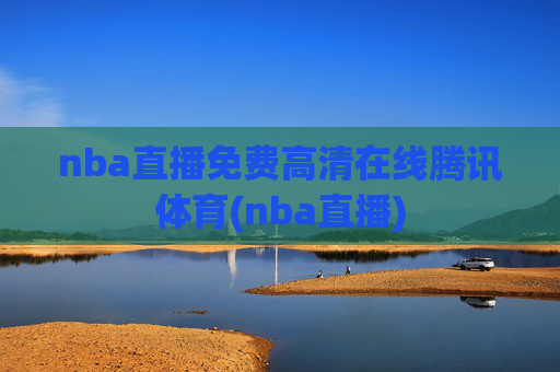 nba直播免费高清在线腾讯体育(nba直播)