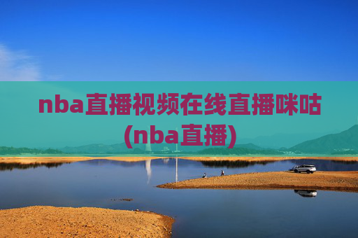 nba直播视频在线直播咪咕(nba直播)