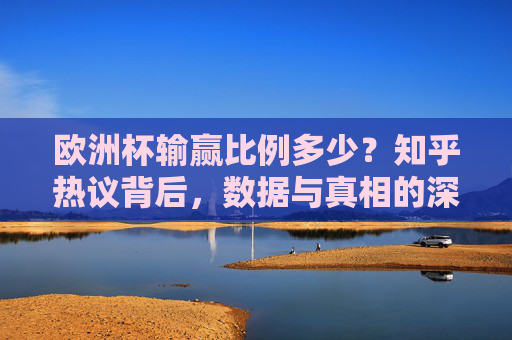 欧洲杯输赢比例多少?知乎热议背后,数据与真相的深度解析,欧洲杯输赢比例引热议,知乎数据背后的真相解析