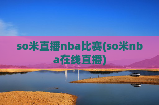so米直播nba比赛(so米nba在线直播)