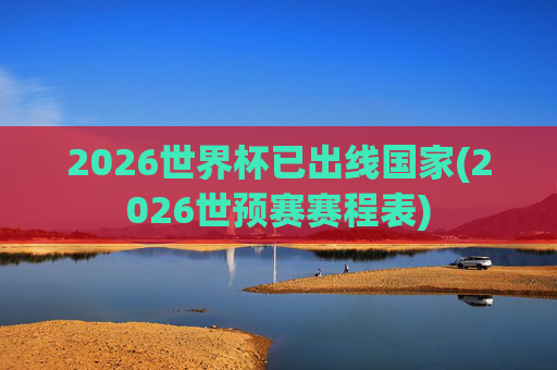 2026世界杯已出线国家(2026世预赛赛程表)