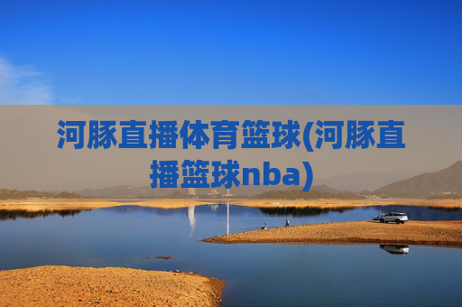 河豚直播体育篮球(河豚直播篮球nba)