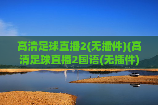 高清足球直播2(无插件)(高清足球直播2国语(无插件))(1)
