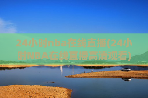 24小时nba在线直播(24小时NBA在线直播高清观看)