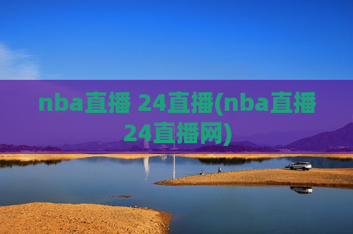 nba直播 24直播(nba直播24直播网)