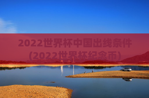 2022世界杯中国出线条件(2022世界杯纪念币)