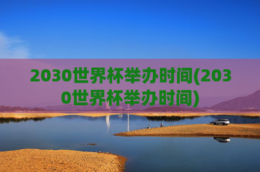 2030世界杯举办时间(2030世界杯举办时间)