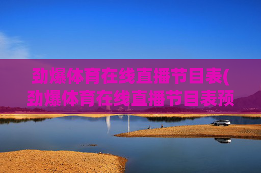 劲爆体育在线直播节目表(劲爆体育在线直播节目表预告)劲爆体育在线直播节目表预告