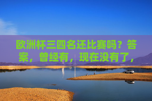 欧洲杯三四名还比赛吗？答案，曾经有，现在没有了，欧洲杯三四名比赛，曾经有，现在没有了