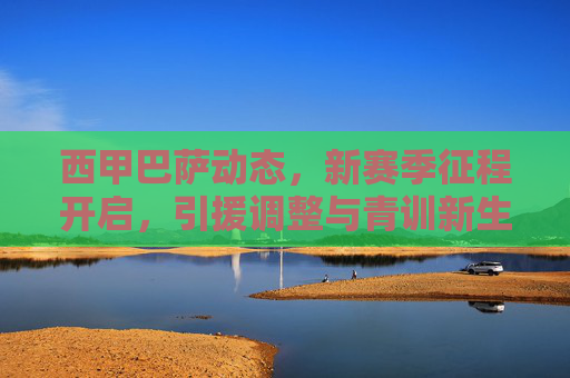 西甲巴萨动态,新赛季征程开启,引援调整与青训新生共绘蓝图,西甲巴萨新赛季,引援调整与青训新生共绘蓝图
