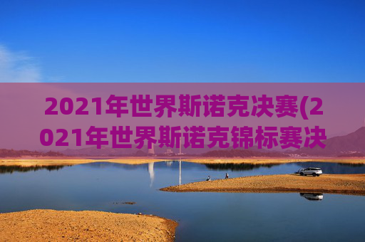 2021年世界斯诺克决赛(2021年世界斯诺克锦标赛决赛)