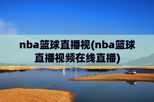 nba篮球直播视(nba篮球直播视频在线直播)