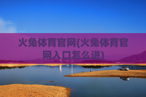 火兔体育官网(火兔体育官网入口怎么进)