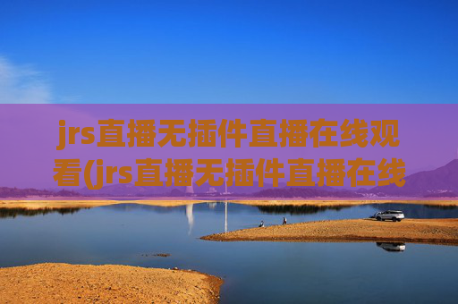 jrs直播无插件直播在线观看(jrs直播无插件直播在线观看蜘蛛直播)